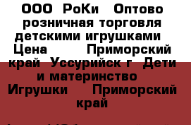 ООО “РоКи“, Оптово-розничная торговля детскими игрушками › Цена ­ 30 - Приморский край, Уссурийск г. Дети и материнство » Игрушки   . Приморский край